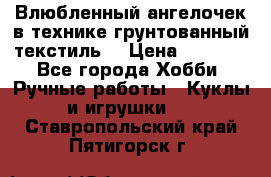 Влюбленный ангелочек в технике грунтованный текстиль. › Цена ­ 1 100 - Все города Хобби. Ручные работы » Куклы и игрушки   . Ставропольский край,Пятигорск г.